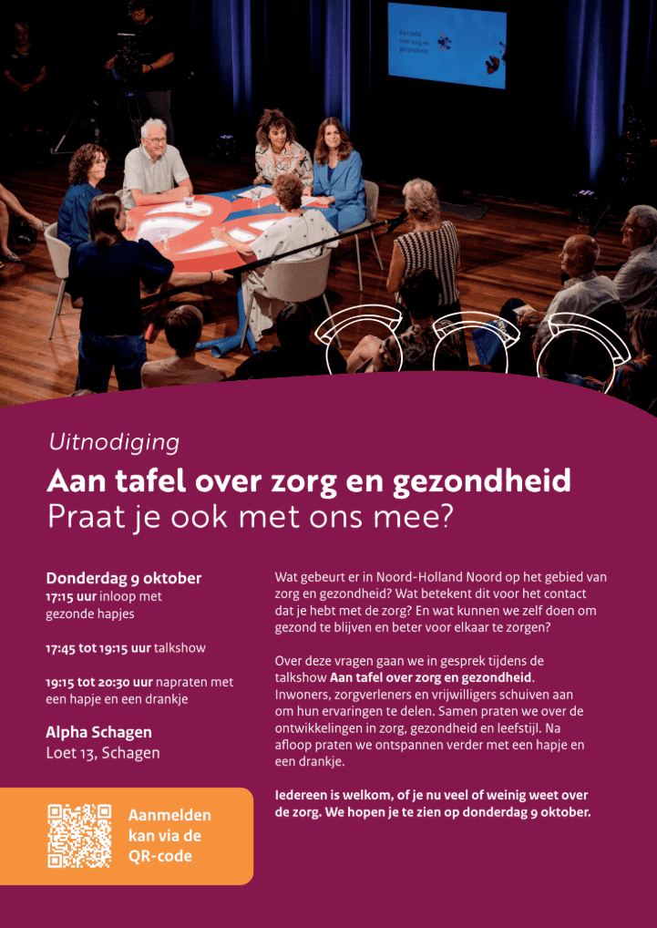 Uitnodiging: Aan tafel over zorg en gezondheid, praat je ook met ons mee? Donderdag 9 oktober: 17.15 uur inloop met gezonde hapjes, 17.45 tot 19.15 uur talkshow, 19.15 tot 20.30 uur napraten. Alpha Schagen, Loet 13, Schagen. Aanmelden via de QR-code.